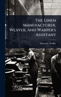 The Linen Manufacturer, Weaver, And Warper's Assistant 1024480437 Book Cover