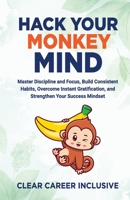 Hack Your Monkey Mind: Master Discipline and Focus, Build Consistent Habits, Overcome Instant Gratification, and Strengthen Your Success Mindset (Build Character Skills for Success) B0F6M2DMVC Book Cover