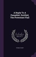 A Reply To A Pamphlet, Entitled, The Protestant Flail 135565078X Book Cover