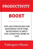 Productivity Boost: Tips and Strategies for Mastering Your Time, Developing Clarity and Achieving More in Life B083XPM51B Book Cover