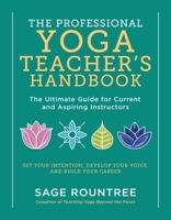 The Professional Yoga Teacher's Handbook: The Ultimate Guide for Current and Aspiring Instructors—Set Your Intention, Develop Your Voice, and Build Your Career 1615196978 Book Cover