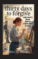 THIRTY DAYS TO FORGIVE: SOME HEARTS BREAK QUIETLY. OTHERS FIGHT TO HEAL. B0FPL5XMYC Book Cover