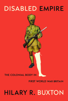 Disabled Empire: The Colonial Body in First World War Britain 0226847543 Book Cover