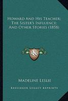 Howard and His Teacher, the Sister's Influence and Other Stories 1166038904 Book Cover