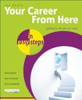 Your Career from Here in easy steps: Getting to the Job You Want 1840783877 Book Cover