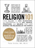 Religion 101: From Allah to Zen Buddhism, an Exploration of the Key People, Practices, and Beliefs That Have Shaped the Religions of the World 1440572631 Book Cover