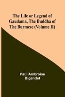 The Life or Legend of Gaudama the Buddha of the Burmese: Volume II 9356898618 Book Cover