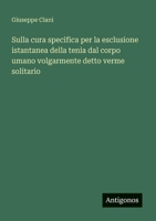 Sulla cura specifica per la esclusione istantanea della tenia dal corpo umano volgarmente detto verme solitario (Italian Edition) 338803074X Book Cover
