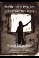 Poetic Intercessions: Artful Prayers for a Friend 0979907667 Book Cover