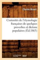Curiosita(c)S de L'A(c)Tymologie Franaaises de Quelques Proverbes Et Dictons Populaires (A0/00d.1863) 2012534635 Book Cover