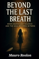 BEYOND OF LAST BREATH: WHEN DEATH CAN'T SILENCE AND SOUL BECOME WITNESS B0FSXJJF7Z Book Cover