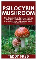 Psilocybin Mushroom: The Dependable Guide on How to Grow and Use Magic Mushroom (Including How to Prepare Magic Mushroom Tea) 1076019420 Book Cover