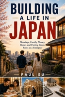 Building a Life in Japan: Marriage, Family, Money, Home, and Putting Down Roots as a Foreigner B0HGP1MP78 Book Cover