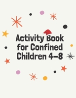 Activity Book for Confined Children 4-8: Children’s confined Activities Book: Coloring,Mazes,Addition ... And Get Away A gift for girls and boys. B08MN3HKXR Book Cover