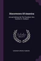 Discoverers of America: Annual Address by the President, Hon. Gardiner G. Hubbard 1378329155 Book Cover