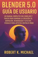 Blender 5.0 Guía de usuario: Un manual completo con consejos y trucos para dominar la creación 3D, animación, renderizado y efectos visuales para artistas digitales modernos B0G4QZQ6XS Book Cover
