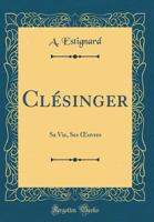 Cl�singer: Sa Vie, Ses Oeuvres (Classic Reprint) 2329283792 Book Cover