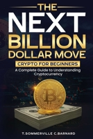The Next Billion Dollar Move: Crypto For Beginners: A Complete Guide to Understanding Cryptocurrency B0DSL7L893 Book Cover
