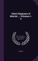 Select Epigrams of Martial; Spectaculorum Liber and Books I-VI 1357907893 Book Cover