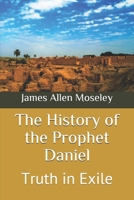 The History of the Prophet Daniel: Truth in Exile 1677694157 Book Cover