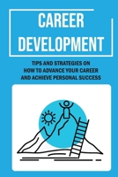 Career Development: Tips And Strategies On How To Advance Your Career And Achieve Personal Success: Career Management B09CGGV4XS Book Cover