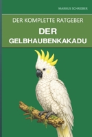 Der Gelbhaubenkakadu: Ein umfassender Leitfaden zu Pflege, zerstörerischem Verhalten und der 80-jährigen Bindung (German Edition) B0H4W13NZW Book Cover