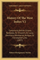 History Of The West Indies V2: Comprising British Guiana, Barbados, St. Vincent's, St. Lucia, Dominica, Montserrat, Antigua, St. Christopher's, Etc. 1436875463 Book Cover