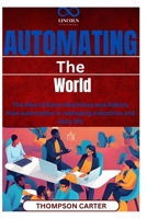 Automating the World: The Rise of Smart Machines and Robots How automation is reshaping industries and daily life B0F29LFMB7 Book Cover