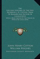 The Life And Speeches Of The Very Reverend J. H. Cotton, Dean Of Bangor And Rector Of Llanllechyd: With A Brief Sketch Of The Period In Which He Lived 1437292429 Book Cover