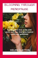 BLOOMING THROUGH MENOPAUSE: ENJOYING THIS TIME OF LIFE WITH GRACE AND VIGOR THAT GOES BEYOND NUTRITIONAL GUIDELINES B0CRTL5MXQ Book Cover