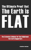 The Ultimate Proof that The Earth is Flat: The Extensive Evidence for the Enlightened Flat Earth Supporters 1095351710 Book Cover