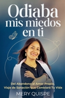 Odiaba MIS Miedos En Ti: Del Abandono al Amor Propio, Viaje de Sanación que Cambiará Tu Vida (Spanish Edition) B0FDQ9VH69 Book Cover