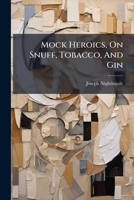 Mock Heroics, On Snuff, Tobacco, And Gin... 1279205415 Book Cover