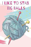 I Like To Stab Big Balls Quirky Knitting Notebook For Avid Knitters 1074874366 Book Cover