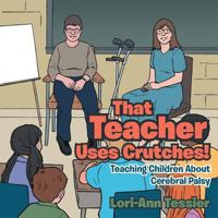That Teacher Uses Crutches!: Teaching Children about Cerebral Palsy 1480843377 Book Cover