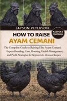 HOW TO RAISE AYAM CEMANI: The Complete Guide to Raising Elite Ayam Cemani: Expert Breeding, Care, Housing, Health Management, and Profit Strategies for Beginners & Advanced Keepers B0GNSY3PFF Book Cover