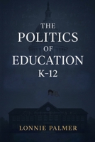 The Politics of Education K-12 B0FY5WTN45 Book Cover