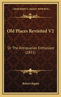 Old Places Revisited V2: Or The Antiquarian Enthusiast 1120014670 Book Cover