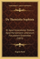 De Themistio Sophista: Et Apud Imperatores Oratore Apud Parisiensem Litterarum Facultatem Disserebat (1853) 1160413142 Book Cover