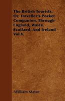 The British Tourists, Or, Traveller's Pocket Companion, Through England, Wales, Scotland, and Ireland 1170929710 Book Cover