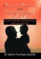 A Father's Tender and Compassionate Love: A Love So Tender, Compassionate, and Unconditional 1479772879 Book Cover