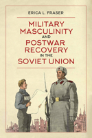 Military Masculinity and Postwar Recovery in the Soviet Union 144263720X Book Cover