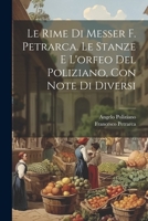 Le Rime Di Messer F. Petrarca. Le Stanze E L'orfeo Del Poliziano, Con Note Di Diversi 1021270660 Book Cover