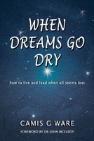When Dreams Go Dry: how to live and lead when all seems lost 0645290203 Book Cover