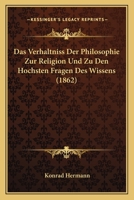 Das Verh�ltni� Der Philosophie Zur Religion Und Zu Den H�chsten Fragen Des Wissens (Classic Reprint) 1141294370 Book Cover