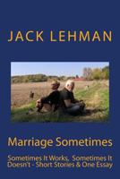 Marriage Sometimes: Sometimes It Works, Sometimes It Doesn't - Short Stories & One Essay 1500512664 Book Cover
