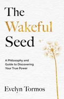The Wakeful Seed: A Philosophy and Guide to Discovering Your True Power 1965340474 Book Cover
