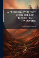 A Preliminary Report Upon The Coal Resources Of Wyoming 1178694275 Book Cover