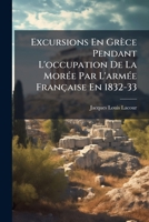 Excursions En Grèce Pendant L'occupation De La Morée Par L'armée Française En 1832-33 1246425092 Book Cover