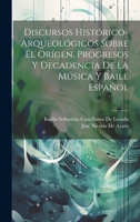 Discursos Histórico-Arqueológicos Sobre El Orígen, Progresos Y Decadencia De La Música Y Baile Español 1021114332 Book Cover